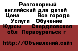 Разговорный английский для детей › Цена ­ 400 - Все города Услуги » Обучение. Курсы   . Свердловская обл.,Первоуральск г.